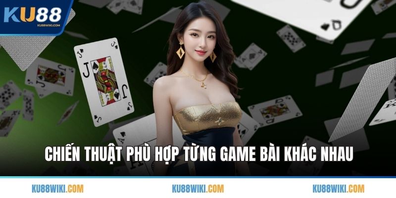 Chiến thuật phù hợp từng game bài khác nhau
