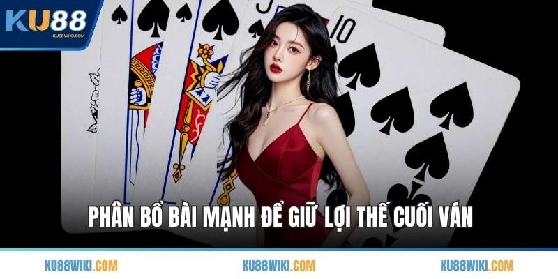 Phân bổ bài mạnh để giữ lợi thế cuối ván